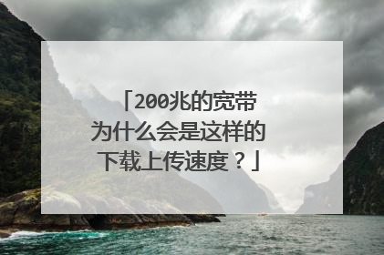 200兆的宽带为什么会是这样的下载上传速度？