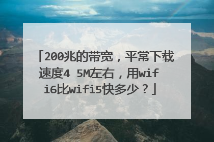 200兆的带宽，平常下载速度4 5M左右，用wifi6比wifi5快多少？