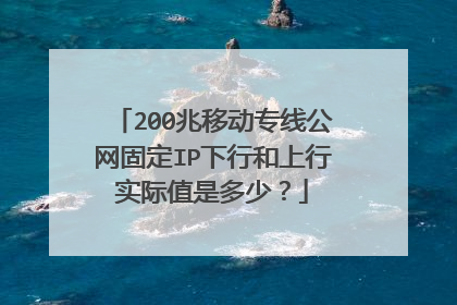 200兆移动专线公网固定IP下行和上行实际值是多少?