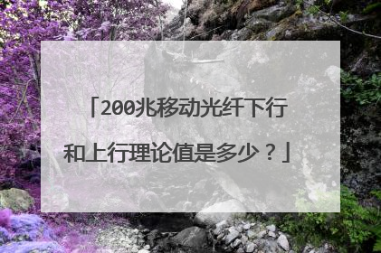 200兆移动光纤下行和上行理论值是多少?