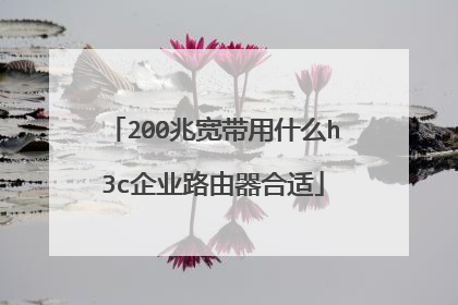 200兆宽带用什么h3c企业路由器合适
