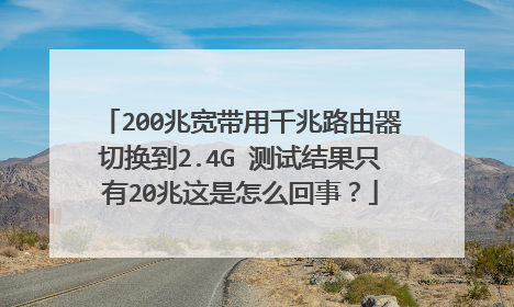 200兆宽带用千兆路由器切换到2.4G 测试结果只有20兆这是怎么回事？