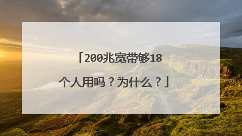 200兆宽带够18个人用吗?为什么?
