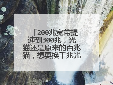 200兆宽带提速到300兆，光猫还是原来的百兆猫，想要换千兆光猫就得掏钱？