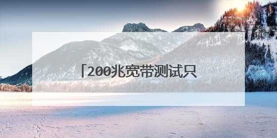 200兆宽带测试只有40mbps正常吗。不用专业知识,只要知道正常不正常,不正常多少mbps正常