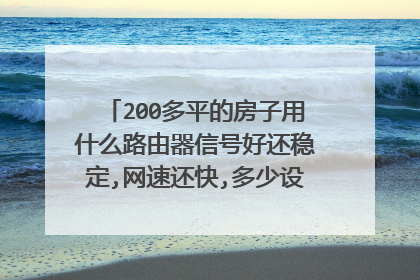 200多平的房子用什么路由器信号好还稳定,网速还快,多少设备用也不要紧呢?