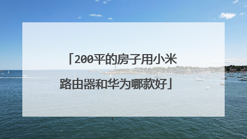 200平的房子用小米路由器和华为哪款好