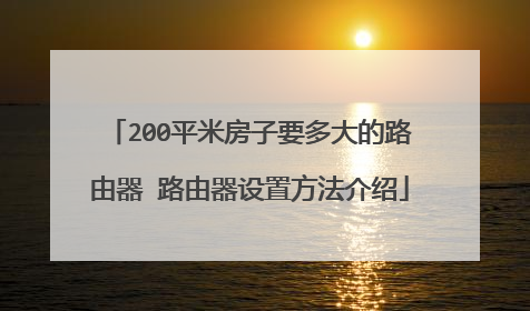 200平米房子要多大的路由器 路由器设置方法介绍