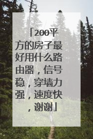 200平方的房子最好用什么路由器,信号稳,穿墙力强,速度快,谢谢