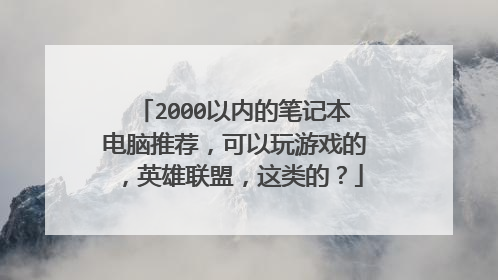 2000以内的笔记本电脑推荐,可以玩游戏的,英雄联盟,这类的?