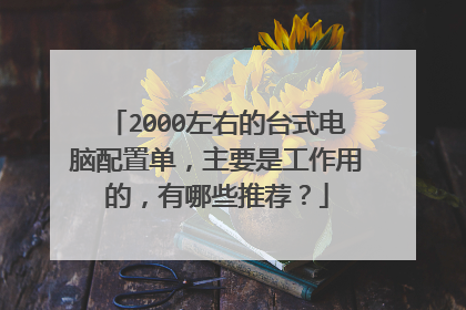 2000左右的台式电脑配置单，主要是工作用的，有哪些推荐？