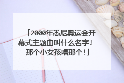 2000年悉尼奥运会开幕式主题曲叫什么名字! 那个小女孩唱那个!