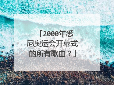 2000年悉尼奥运会开幕式的所有歌曲?