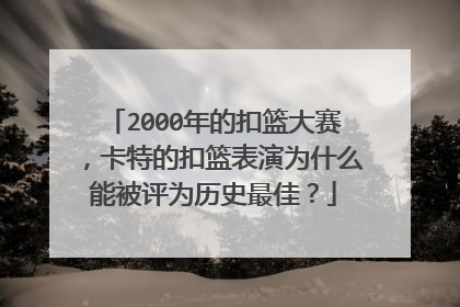 2000年的扣篮大赛，卡特的扣篮表演为什么能被评为历史最佳？