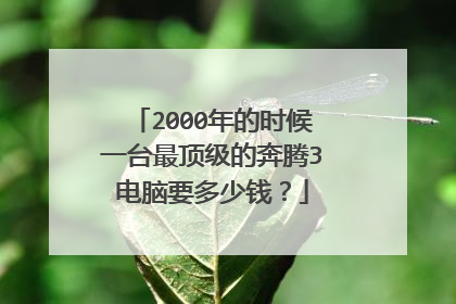 2000年的时候一台最顶级的奔腾3电脑要多少钱?