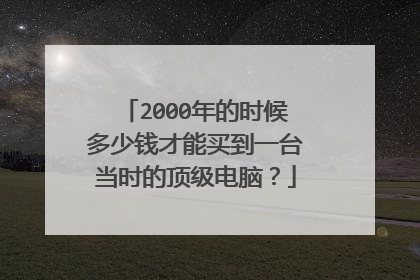 2000年的时候多少钱才能买到一台当时的顶级电脑?