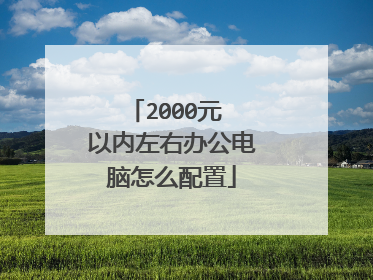 2000元 以内左右办公电脑怎么配置