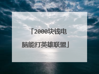 2000块钱电脑能打英雄联盟