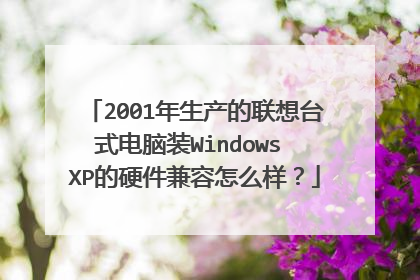 2001年生产的联想台式电脑装Windows XP的硬件兼容怎么样?