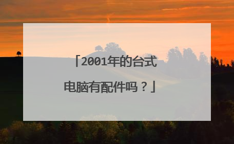 2001年的台式电脑有配件吗?