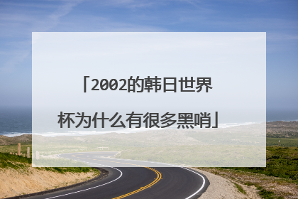 2002的韩日世界杯为什么有很多黑哨