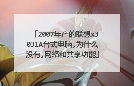 2007年产的联想x3031A台式电脑,为什么没有,网络和共享功能