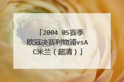 2004 05赛季欧冠决赛利物浦vsAC米兰（超清）