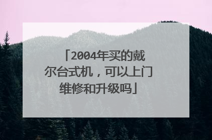 2004年买的戴尔台式机,可以上门维修和升级吗
