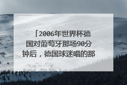 2006年世界杯德国对葡萄牙那场90分钟后,德国球迷唱的那支歌叫什么名字?
