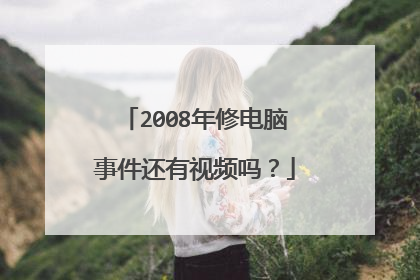2008年修电脑事件还有视频吗?