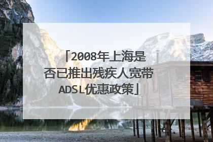 2008年上海是否已推出残疾人宽带ADSL优惠政策