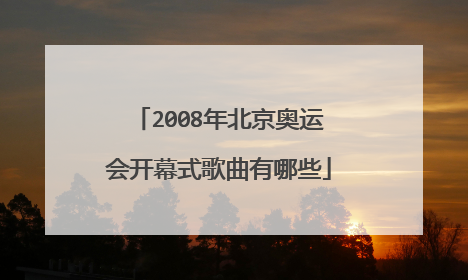 2008年北京奥运会开幕式歌曲有哪些