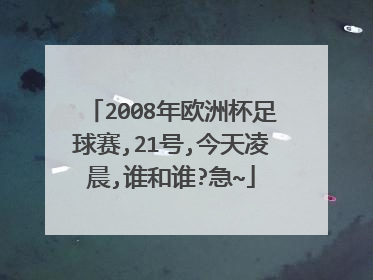 2008年欧洲杯足球赛,21号,今天凌晨,谁和谁?急~