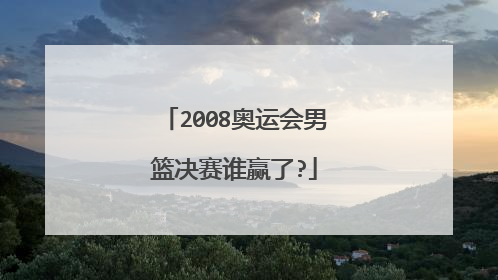 2008奥运会男篮决赛谁赢了?