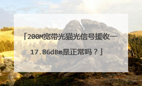 200M宽带光猫光信号援收一17.86dBm是正常吗?