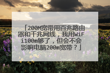 200M宽带用百兆路由器和千兆网线，我用WiFi100m够了，但会不会影响电脑200m宽带？