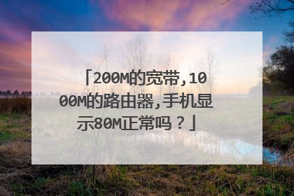 200M的宽带,1000M的路由器,手机显示80M正常吗？