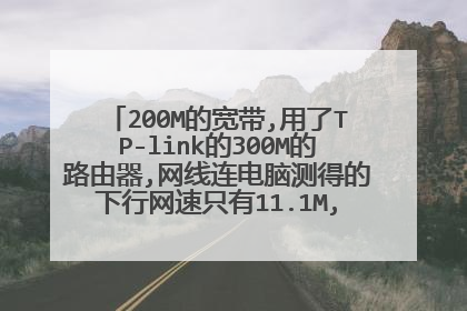200M的宽带,用了TP-link的300M的路由器,网线连电脑测得的下行网速只有11.1M,相当于100M？