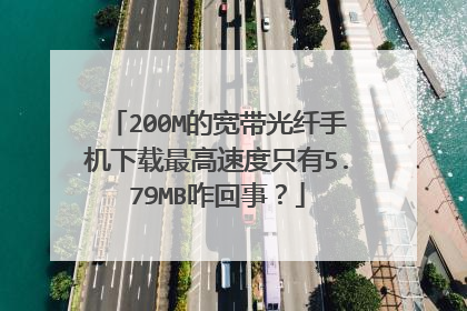 200M的宽带光纤手机下载最高速度只有5.79MB咋回事？