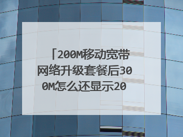 200M移动宽带网络升级套餐后300M怎么还显示200M网络?