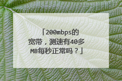 200mbps的宽带,测速有40多MB每秒正常吗?