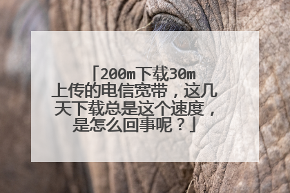 200m下载30m上传的电信宽带,这几天下载总是这个速度,是怎么回事呢?
