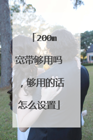 200m宽带够用吗,够用的话怎么设置