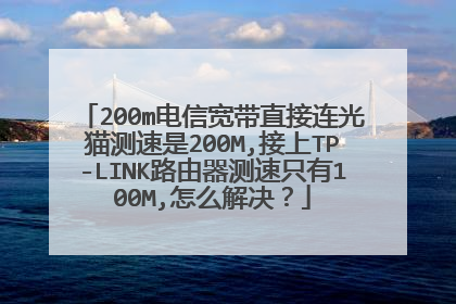 200m电信宽带直接连光猫测速是200M,接上TP-LINK路由器测速只有100M,怎么解决？