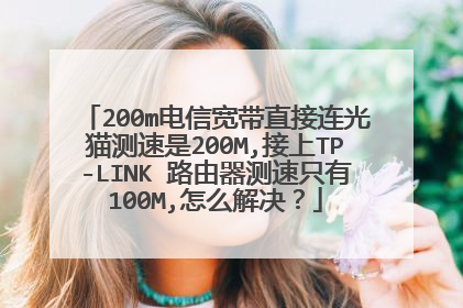 200m电信宽带直接连光猫测速是200M,接上TP-LINK 路由器测速只有100M,怎么解决？