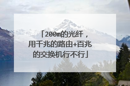 200m的光纤,用千兆的路由+百兆的交换机行不行