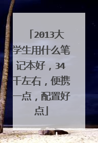 2013大学生用什么笔记本好，34千左右，便携一点，配置好点