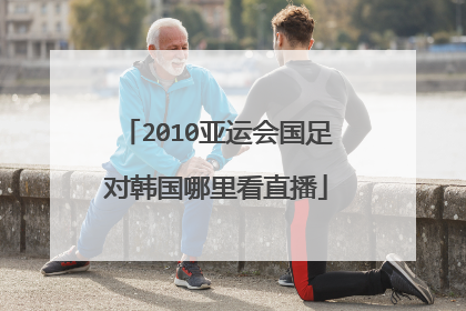 2010亚运会国足对韩国哪里看直播