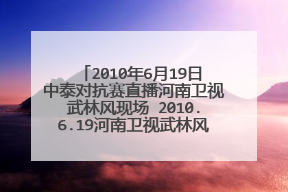 2010年6月19日中泰对抗赛直播河南卫视武林风现场 2010.6.19河南卫视武林风直播视频在线观看