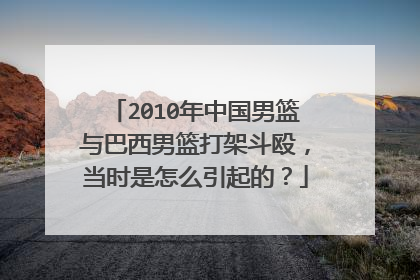 2010年中国男篮与巴西男篮打架斗殴，当时是怎么引起的？